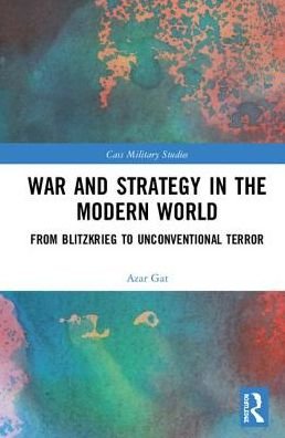 Cover for Gat, Azar (Tel Aviv University, Israel) · War and Strategy in the Modern World: From Blitzkrieg to Unconventional Terror - Cass Military Studies (Inbunden Bok) (2018)