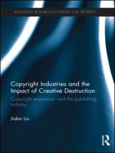 Cover for Jiabo Liu · Copyright Industries and the Impact of Creative Destruction: Copyright Expansion and the Publishing Industry - Routledge Research in Intellectual Property (Pocketbok) (2015)