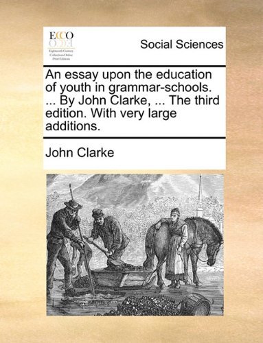An Essay Upon the Education of Youth in Grammar-schools. ... by John Clarke, ... the Third Edition. with Very Large Additions. - John Clarke - Böcker - Gale ECCO, Print Editions - 9781140710561 - 27 maj 2010