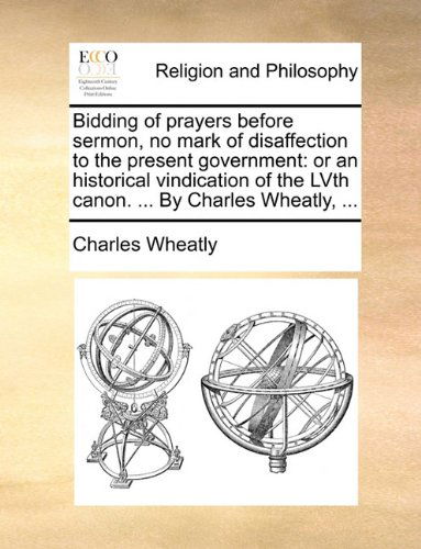 Cover for Charles Wheatly · Bidding of Prayers Before Sermon, No Mark of Disaffection to the Present Government: or an Historical Vindication of the Lvth Canon. ... by Charles Wheatly, ... (Paperback Book) (2010)