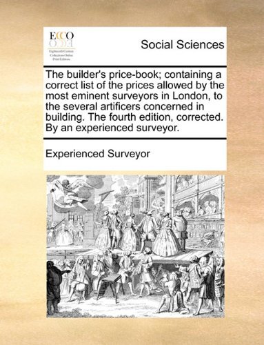 Cover for Experienced Surveyor · The Builder's Price-book; Containing a Correct List of the Prices Allowed by the Most Eminent Surveyors in London, to the Several Artificers Concerned ... Corrected. by an Experienced Surveyor. (Paperback Book) (2010)