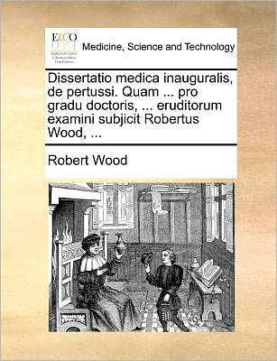 Cover for Robert Wood · Dissertatio Medica Inauguralis, De Pertussi. Quam ... Pro Gradu Doctoris, ... Eruditorum Examini Subjicit Robertus Wood, ... (Paperback Book) (2010)