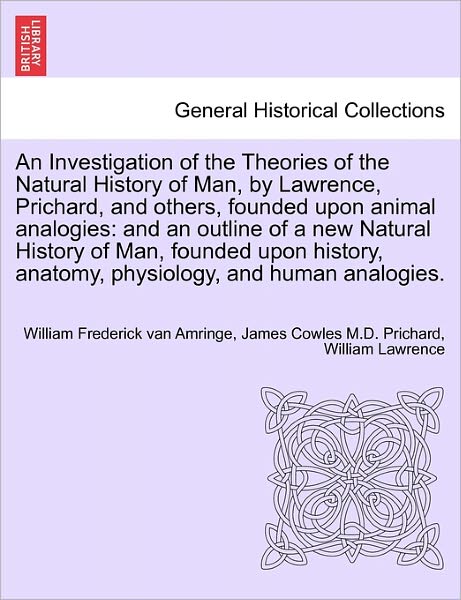 Cover for William Frederick Van Amringe · An Investigation of the Theories of the Natural History of Man, by Lawrence, Prichard, and Others, Founded Upon Animal Analogies: And an Outline of a New Natural History of Man, Founded Upon History, Anatomy, Physiology, and Human Analogies. (Paperback Book) (2011)