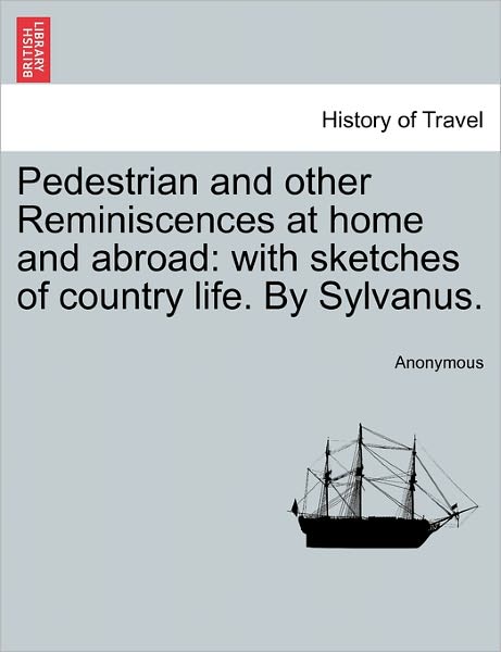 Cover for Anonymous · Pedestrian and Other Reminiscences at Home and Abroad: with Sketches of Country Life. by Sylvanus. (Paperback Book) (2011)