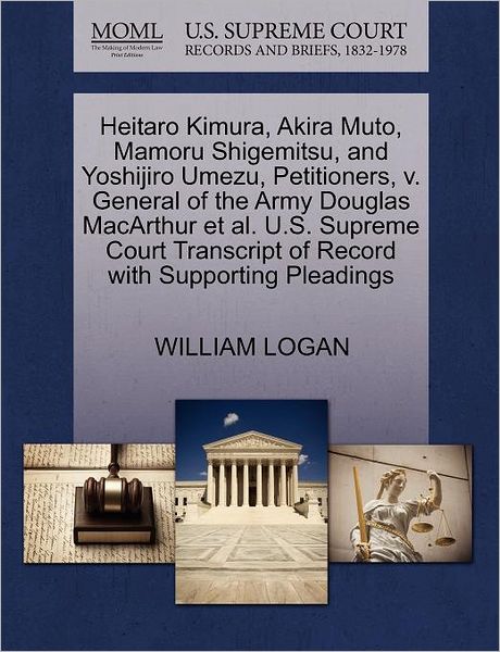 Cover for William Logan · Heitaro Kimura, Akira Muto, Mamoru Shigemitsu, and Yoshijiro Umezu, Petitioners, V. General of the Army Douglas Macarthur et Al. U.s. Supreme Court Transcript of Record with Supporting Pleadings (Paperback Book) (2011)