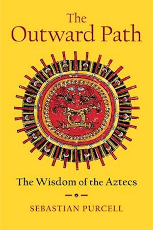 Cover for Purcell, Sebastian (SUNY-Cortland) · The Outward Path: The Wisdom of the Aztecs (Hardcover Book) (2025)