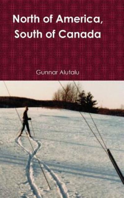 Cover for Gunnar Alutalu · North of America, South of Canada (Hardcover Book) (2016)