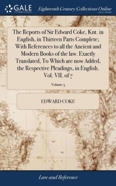 Cover for Edward Coke · The Reports of Sir Edward Coke, Knt. in English, in Thirteen Parts Complete; With References to All the Ancient and Modern Books of the Law. Exactly Translated, to Which Are Now Added, the Respective Pleadings, in English. Vol. VII. of 7; Volume 5 (Hardcover Book) (2018)