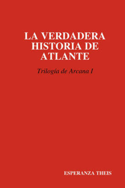 La Verdadera Historia De Atlante Triloga De Arcana I - Esperanza Theis - Books - Lulu Enterprises, UK Ltd - 9781409215561 - November 14, 2008