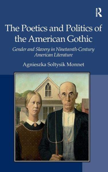 Cover for Agnieszka Soltysik Monnet · The Poetics and Politics of the American Gothic: Gender and Slavery in Nineteenth-Century American Literature (Hardcover Book) [New edition] (2010)