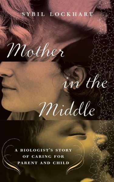 Cover for Sybil Lockhart · Mother in the Middle: a Biologist's Story of Caring for Parent and Child (Hardcover Book) (2014)