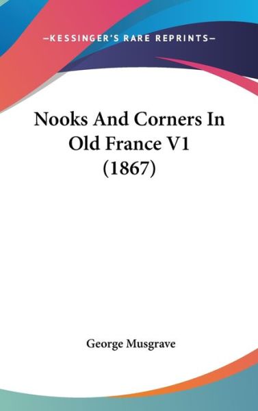 Cover for George Musgrave · Nooks and Corners in Old France V1 (1867) (Hardcover Book) (2008)