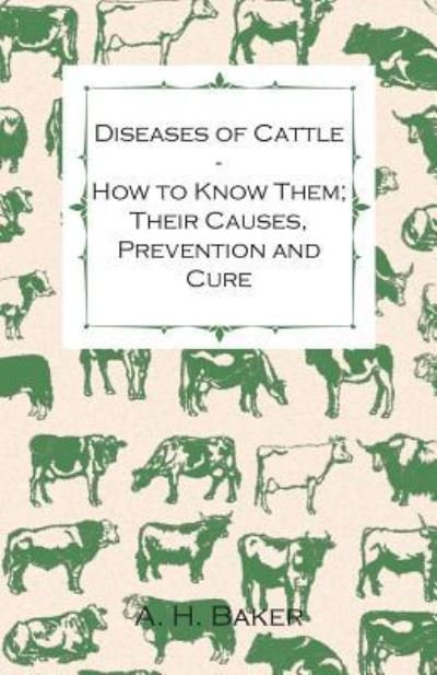 Cover for A H Baker · Diseases of Cattle - How to Know Them; Their Causes, Prevention and Cure - Containing Extracts from Livestock for the Farmer and Stock Owner (Paperback Book) (2011)