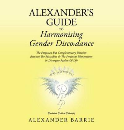 Cover for Alexander Barrie · Alexander's Guide to Harmonising Gender Discordance: the Forgotten but Complementary Division Between the Masculine &amp; the Feminine Phenomenon in Diver (Paperback Book) (2010)