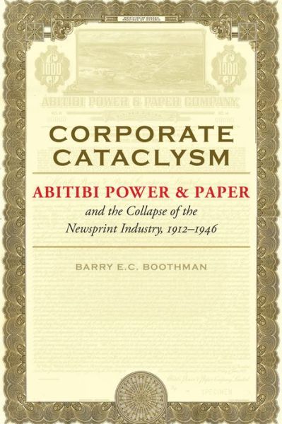 Cover for Barry E.C. Boothman · Corporate Cataclysm: Abitibi Power &amp; Paper and the Collapse of the Newsprint Industry, 1912-1946 - Themes in Business and Society (Hardcover Book) (2020)