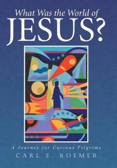 Cover for Carl Roemer · What Was the World of Jesus?: a Journey for Curious Pilgrims (Hardcover Book) (2014)