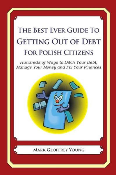 The Best Ever Guide to Getting out of Debt for Polish Citizens: Hundreds of Ways to Ditch Your Debt, Manage Your Money and Fix Your Finances - Mark Geoffrey Young - Books - Createspace - 9781492385561 - October 15, 2013