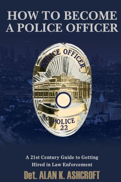 Cover for Det Albert K Ashcroft · How to Become a Police Officer: a 21st Century Guide to Getting Hired in Law Enforcement (Taschenbuch) (2014)