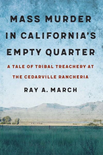 Cover for Ray A. March · Mass Murder in California's Empty Quarter: A Tale of Tribal Treachery at the Cedarville Rancheria (Hardcover Book) (2020)