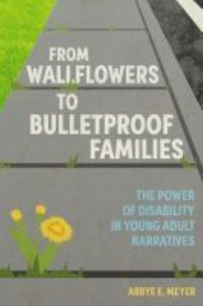 Cover for Abbye E. Meyer · From Wallflowers to Bulletproof Families: The Power of Disability in Young Adult Narratives - Children's Literature Association Series (Hardcover Book) (2022)