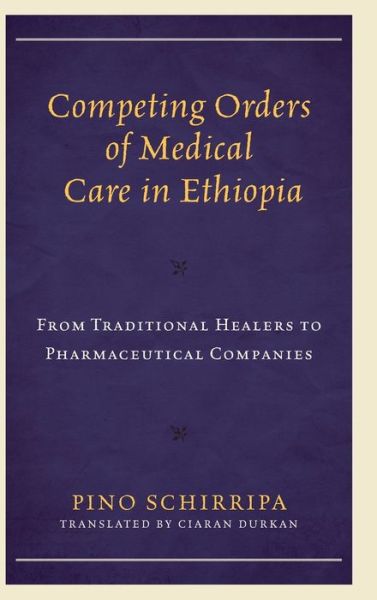 Cover for Pino Schirripa · Competing Orders of Medical Care in Ethiopia: From Traditional Healers to Pharmaceutical Companies - Anthropology of Well-Being: Individual, Community, Society (Hardcover Book) (2019)