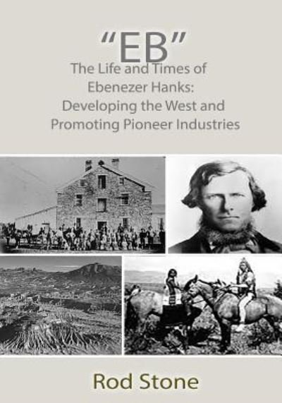 Eb: the Life and Times of Ebenezer Hanks: Developing the West and Promoting Pioneer Industries - Rod Stone - Livres - Createspace - 9781500815561 - 11 août 2014