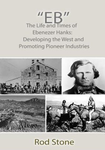 Eb: the Life and Times of Ebenezer Hanks: Developing the West and Promoting Pioneer Industries - Rod Stone - Kirjat - Createspace - 9781500815561 - maanantai 11. elokuuta 2014