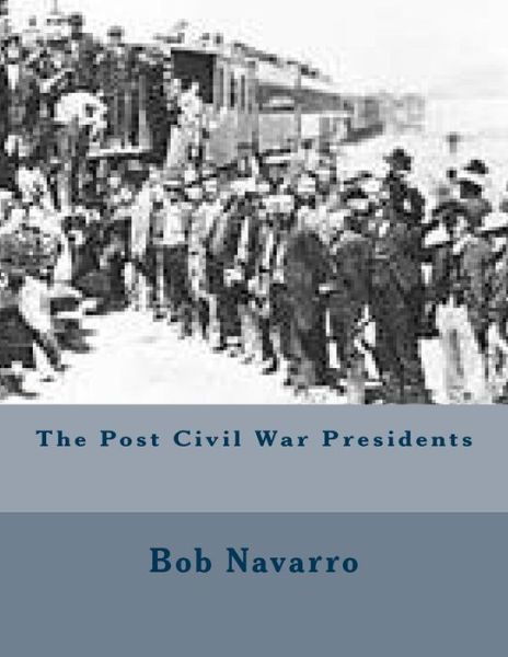 Cover for Bob Navarro · The Post Civil War Presidents (Taschenbuch) (2014)