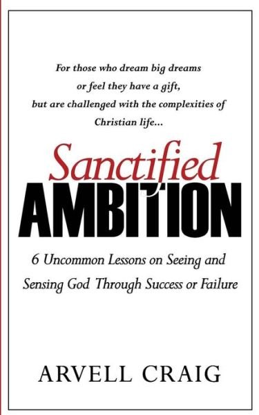 Cover for Arvell Craig · Sanctified Ambition: 6 Uncommon Lessons on Seeing and Sensing God Through Success or Failure (Paperback Bog) (2015)