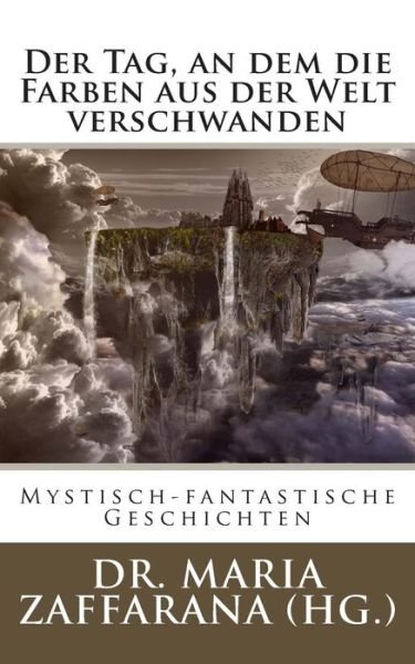 Cover for Zaffarana (Hg ), Dr Maria · Der Tag, an Dem Die Farben Aus Der Welt Verschwanden: Mystisch-fantastische Geschichten (Taschenbuch) (2015)