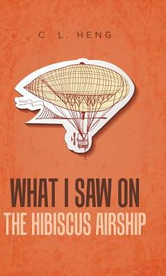 Cover for C L Heng · What I Saw on the Hibiscus Airship (Hardcover Book) (2017)