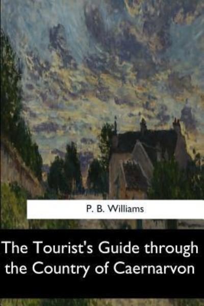 Cover for P B Williams · The Tourist's Guide Through the Country of Caernarvon (Taschenbuch) (2017)