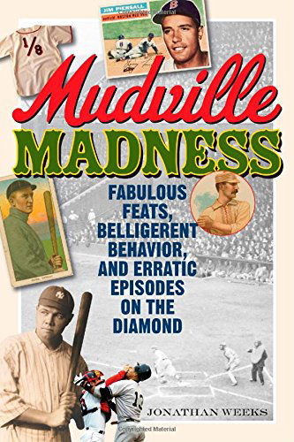 Cover for Jonathan Weeks · Mudville Madness: Fabulous Feats, Belligerent Behavior, and Erratic Episodes on the Diamond (Paperback Book) (2014)