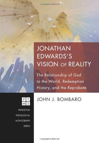 Cover for John J. Bombaro · Jonathan Edwardss Vision of Reality: the Relationship of God to the World, Redemption History, and the Reprobate (Princeton Theological Monograph Series) (Paperback Book) (2011)