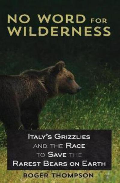 Cover for Visiting Fellow Adfa Roger Thompson · No Word for Wilderness: Italy's Grizzlies and the Race to Save the Rarest Bears on Earth (Taschenbuch) (2018)