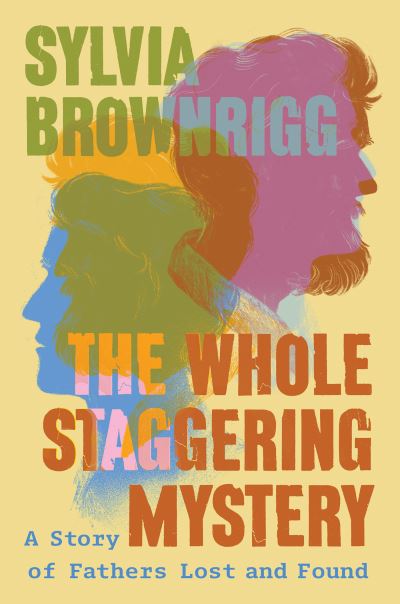 Cover for Sylvia Brownrigg · The Whole Staggering Mystery: A Story of Fathers Lost and Found (Hardcover Book) (2024)