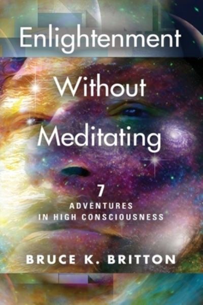 Cover for Bruce K Britton · Enlightenment Without Meditating: 7 Adventures in High Consciousness (Paperback Book) (2021)