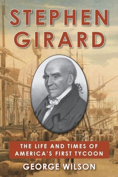 Stephen Girard: The Life and Times of America's First Tycoon - George Wilson - Boeken - Echo Point Books & Media, LLC - 9781648371561 - 24 mei 2022