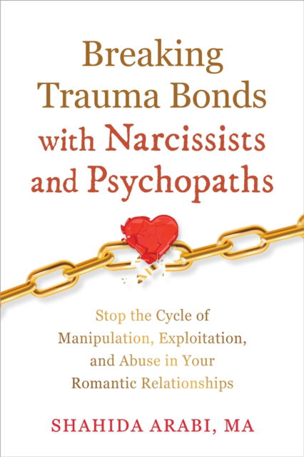 Breaking Trauma Bonds with Narcissists and Psychopaths: Stop the Cycle of Manipulation, Exploitation, and Abuse in Your Romantic Relationships - Shahida Arabi - Livros - New Harbinger Publications - 9781648483561 - 27 de fevereiro de 2025