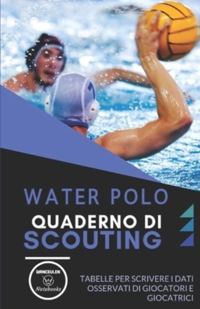 Cover for Wanceulen Notebooks · WATER POLO. QUADERNO DI SCOUTING : Tabelle per scrivere i dati osservati di giocatori e giocatrici (Taschenbuch) (2019)