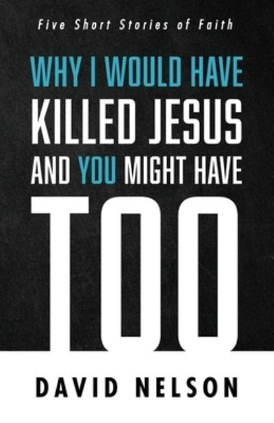 Cover for David Nelson · Why I Would Have Killed Jesus and You Might Have Too (Paperback Book) (2021)
