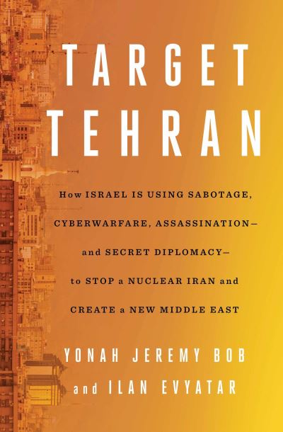 Cover for Yonah Jeremy Bob · Target Tehran: How Israel Is Using Sabotage, Cyberwarfare, Assassination – and Secret Diplomacy – to Stop a Nuclear Iran and Create a New Middle East (Hardcover Book) (2023)