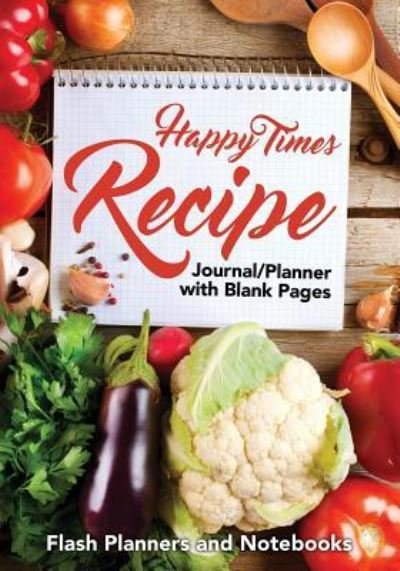 Cover for Flash Planners and Notebooks · Happy Times Recipe Journal / Planner with Blank Pages (Paperback Book) (2016)