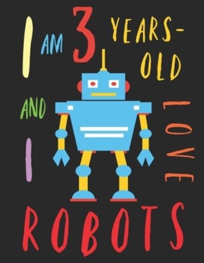 I Am 3 Years-Old and I Love Robots - Your Name Here - Kirjat - Independently Published - 9781689453561 - perjantai 30. elokuuta 2019