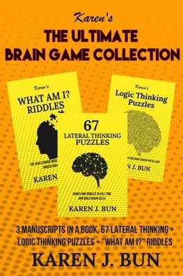 Cover for Karen J Bun · The Ultimate Brain Game Collection: 3 Manuscripts In A Book, 67 Lateral Thinking + Logic Thinking Puzzles + &quot;What Am I?&quot; Riddles (Paperback Book) (2020)