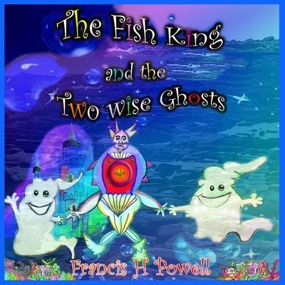 Cover for Francis H. Powell · Fish King and the Two Wise Ghosts (Book) (2023)