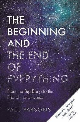 Cover for Paul Parsons · The Beginning and the End of Everything: From the Big Bang to the End of the Universe (Hardcover bog) (2018)