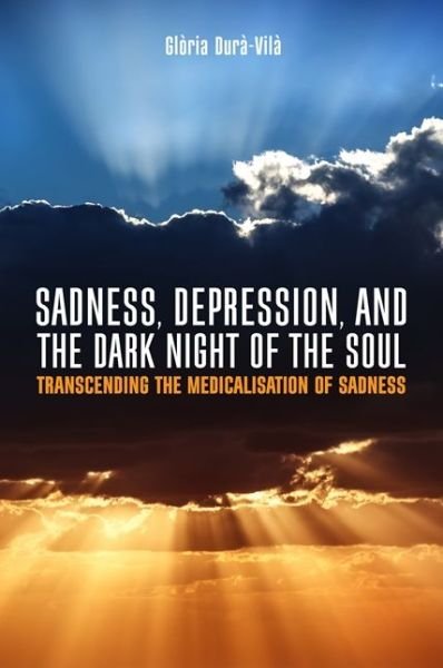 Cover for Gloria Dura-Vila · Sadness, Depression, and the Dark Night of the Soul: Transcending the Medicalisation of Sadness (Paperback Book) (2017)