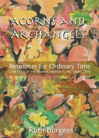 Cover for Ruth Burgess · Acorns and Archangels: Resources for Ordinary Time - the Feast of the Transfiguration to All Hallows' (Paperback Book) (2009)