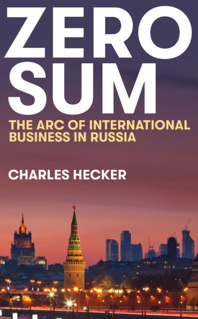 Charles Hecker · Zero Sum: The Arc of International Business in Russia - New Perspectives on Eastern Europe & Eurasia (Hardcover Book) (2024)